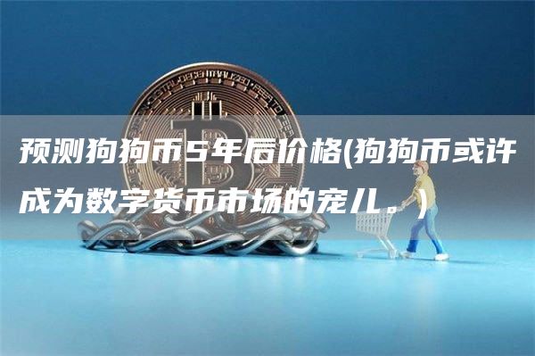 预测狗狗币5年后价格 - 狗狗币或许成为数字货币市场的宠儿。